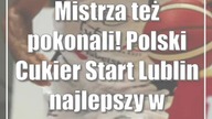 Mistrza też pokonali! Polski Cukier Start Lublin najlepszy w historii