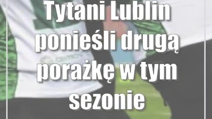 Tytani Lublin ponieśli drugą porażkę w tym sezonie
