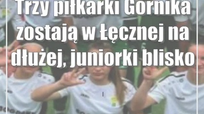 Trzy piłkarki Górnika zostają w Łęcznej na dłużej, juniorki blisko awansu do półfinału CLJ