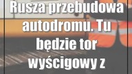 Rusza przebudowa autodromu.  Tu będzie tor wyścigowy z prawdziwego zdarzenia