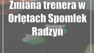 Zmiana trenera w Orlętach Spomlek Radzyń Podlaski