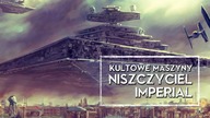 Kultowe Maszyny: Gwiezdny Niszczyciel Klasy I Imperial [HOLOCRON]