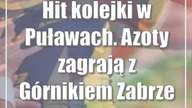 Hit kolejki w Puławach.  Azoty zagrają z Górnikiem Zabrze