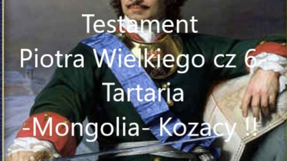 Testament Piotra Wielkiego cz 5-6- Tartaria-Mongolia- Kozacy !!