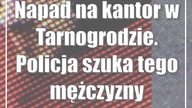 Napad na kantor w Tarnogrodzie.  Policja szuka tego mężczyzny