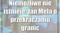 Niemożliwe nie istnieje.  Jan Mela o przekraczaniu granic