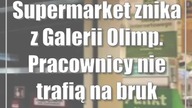 Supermarket znika z Galerii Olimp.  Pracownicy nie trafią na bruk