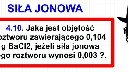 4. 10.  Jaka jest objętość roztworu...  SIŁA JONOWA | ĆWICZENIA RACHUNKOWE Z CHEMII ANALITYCZNEJ