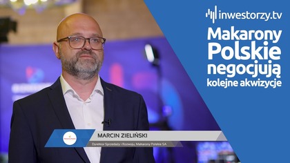 Makarony Polskie SA, Marcin Zieliński  Dyrektor Sprzedaży i Rozwoju, #652 ZE SPÓŁEK