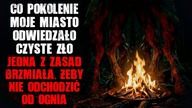 Co pokolenie, moje miasto nawiedzało zło.  Jedna z zasad brzmiała: BYĆ BLISKO OGNIA - CreepyPasta