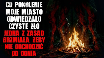 Co pokolenie, moje miasto nawiedzało zło.  Jedna z zasad brzmiała: BYĆ BLISKO OGNIA - CreepyPasta