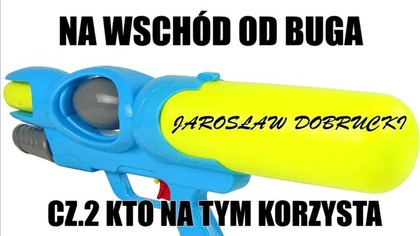 NA WSCH&Oacute;D OD BUGA CZ. 2 KTO NA TYM KORZYSTA JAROSŁAW DOBRUCKI