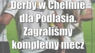 Derby w Chełmie dla Podlasia.  Zagraliśmy kompletny mecz we wszystkich fazach