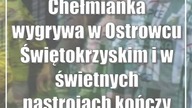 Chełmianka wygrywa w Ostrowcu Świętokrzyskim i w świetnych nastrojach kończy pier...
