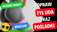 TO UNIESIE TWOJĄ PUPĘ  BUŁGARSKIE DZIEŃ DOBRY na POŚLADKI i TYŁ UDA