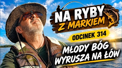 Na ryby z Markiem # 314 - Młody bóg, wyrusza na łów