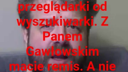 panie Krzysztofie Woźniak a Pan nie odruzniasz przeglądarki od wyszukiwarki.  cha cha cha.
