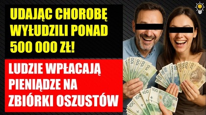 Udając chorobę wyłudzili ponad 500 000 zł! | Oszuści prowadzą zbiórki pieniędzy w Polsce