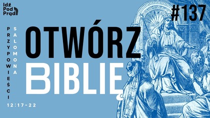 OTWÓRZ BIBLIĘ #137 | Przypowieści Salomona 12:17-22